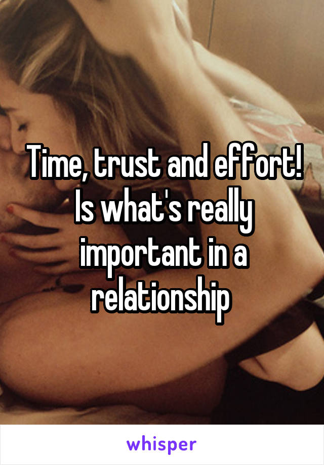 Time, trust and effort! Is what's really important in a relationship 