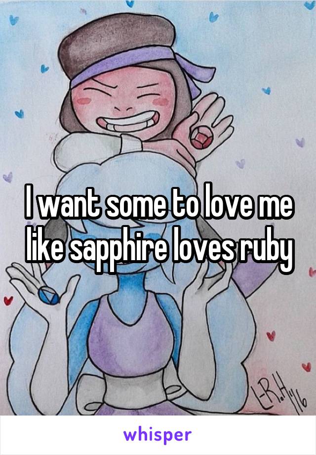 I want some to love me like sapphire loves ruby