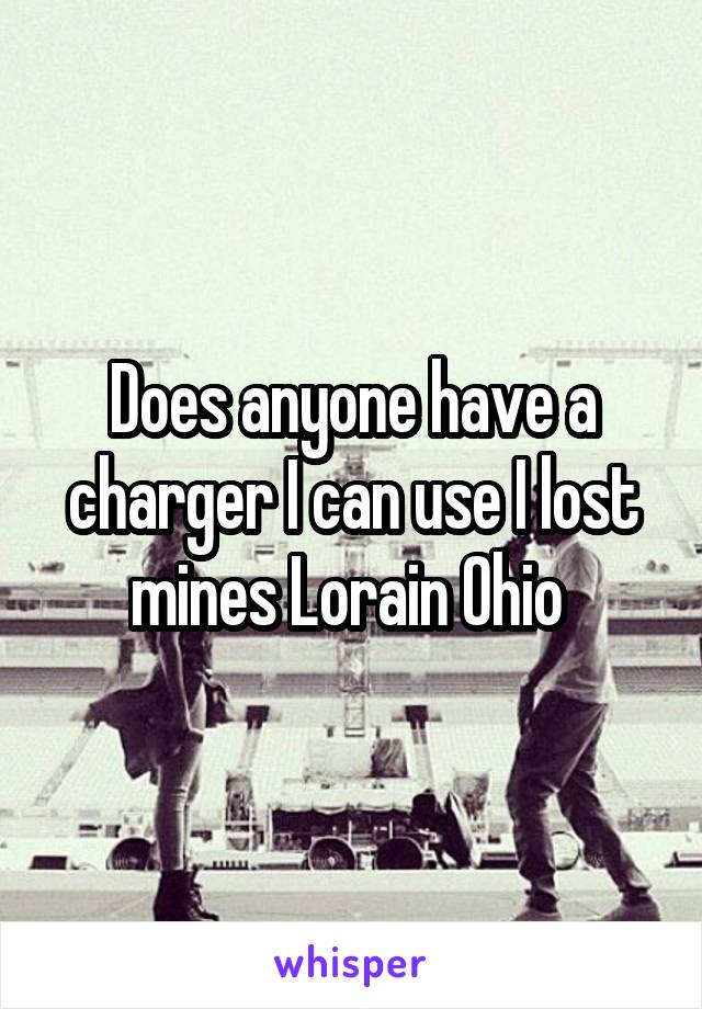 Does anyone have a charger I can use I lost mines Lorain Ohio 