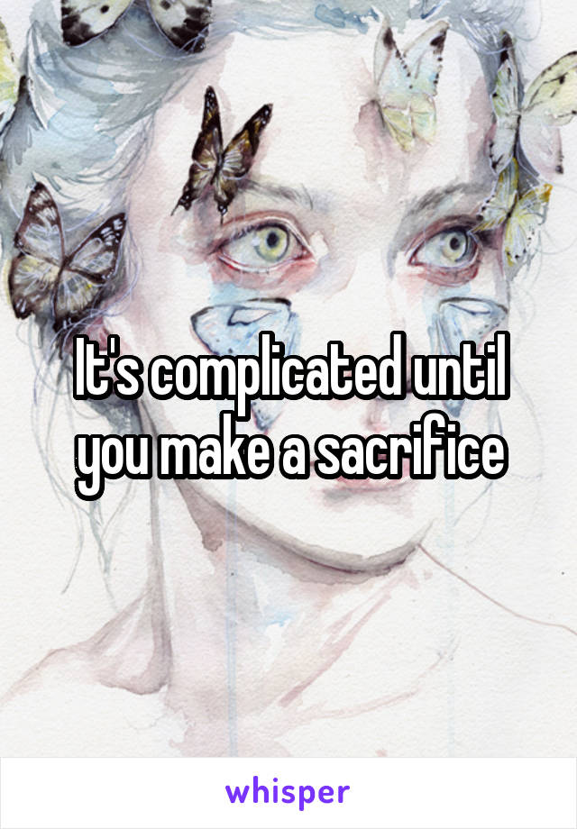 It's complicated until you make a sacrifice