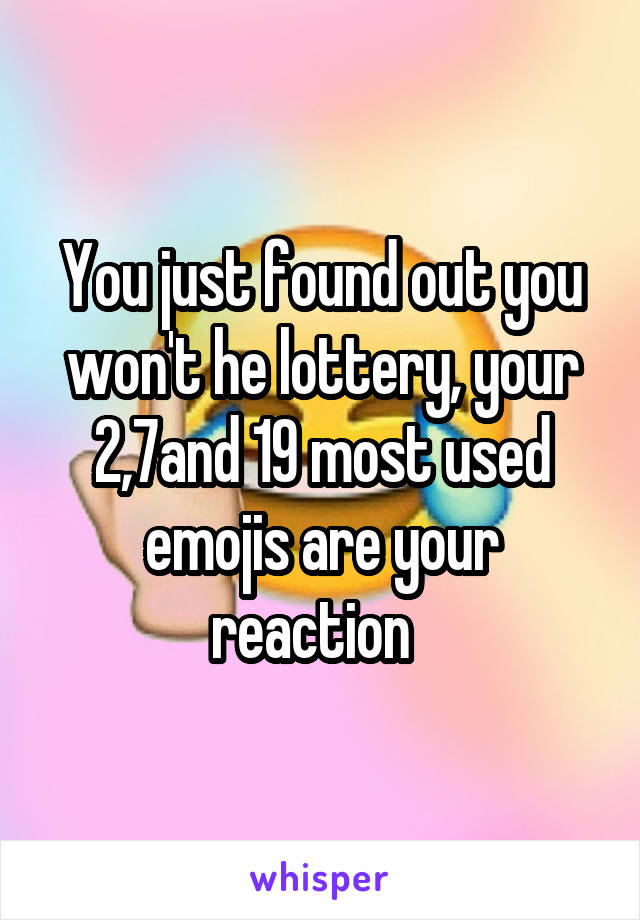 You just found out you won't he lottery, your 2,7and 19 most used emojis are your reaction  