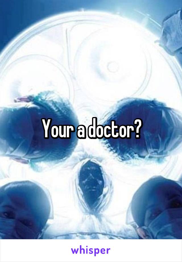 Your a doctor?