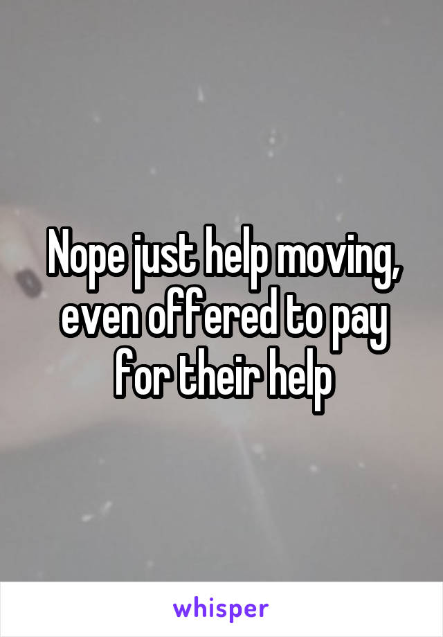 Nope just help moving, even offered to pay for their help