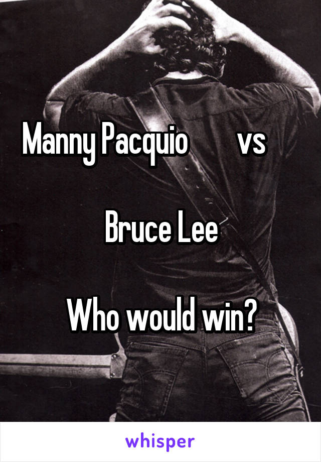 Manny Pacquio        vs          
Bruce Lee

Who would win?