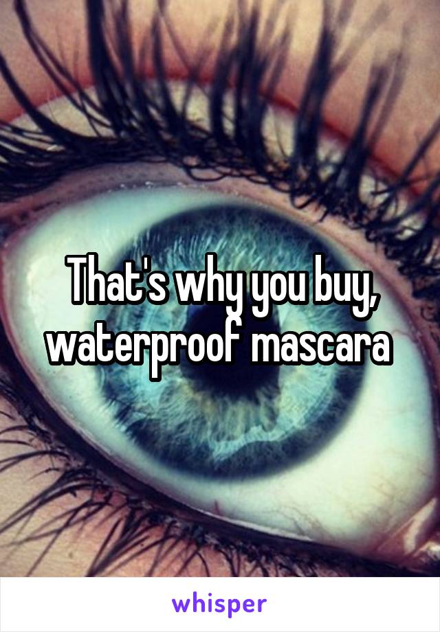 That's why you buy, waterproof mascara 