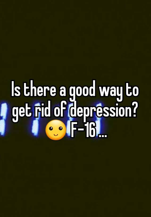 is-there-a-good-way-to-get-rid-of-depression-f-16