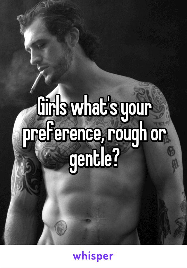 Girls what's your preference, rough or gentle?