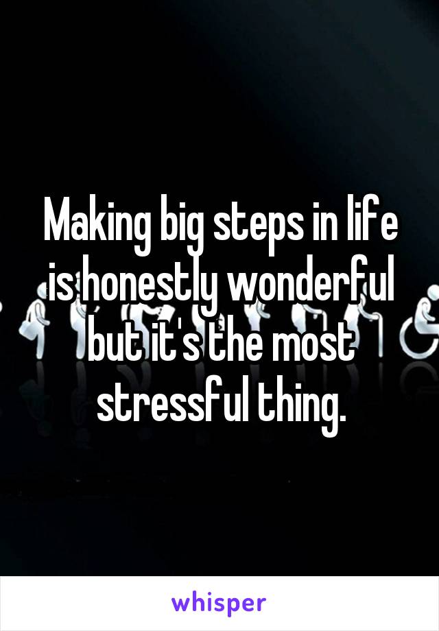 Making big steps in life is honestly wonderful but it's the most stressful thing.