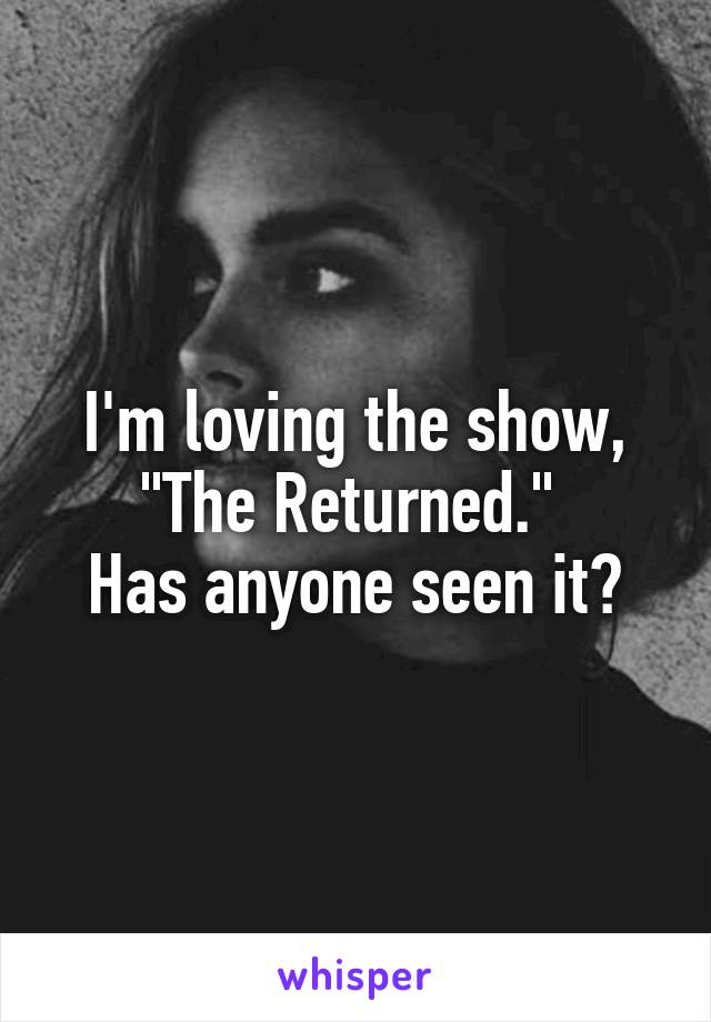 I'm loving the show, "The Returned." 
Has anyone seen it?