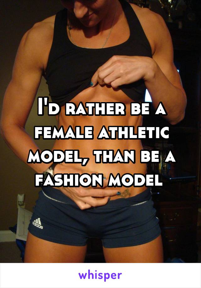 I'd rather be a female athletic model, than be a fashion model 