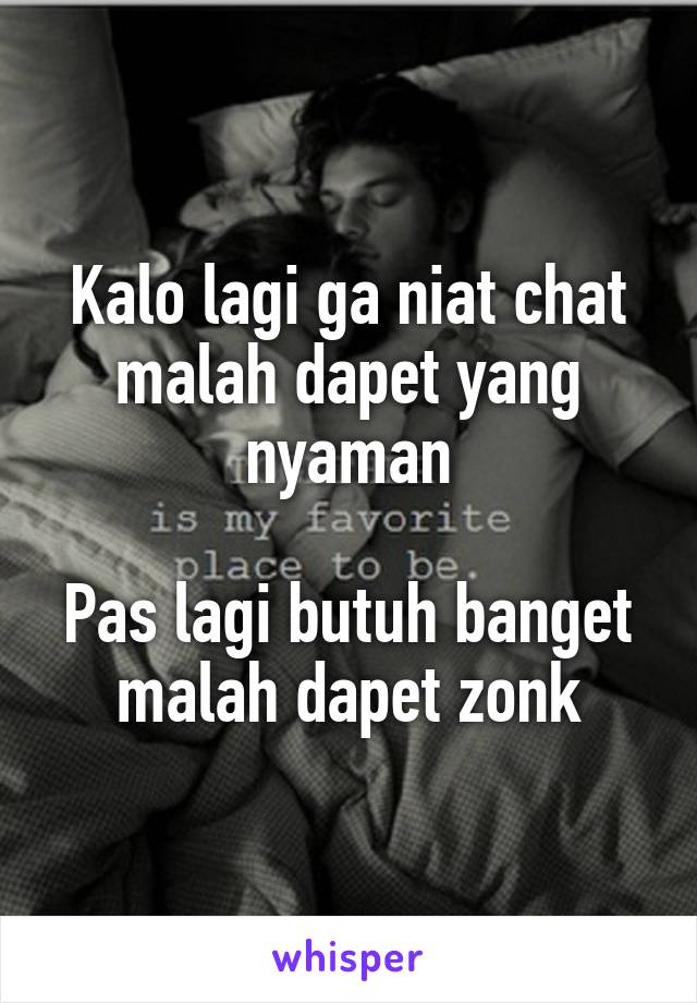 Kalo lagi ga niat chat malah dapet yang nyaman

Pas lagi butuh banget malah dapet zonk