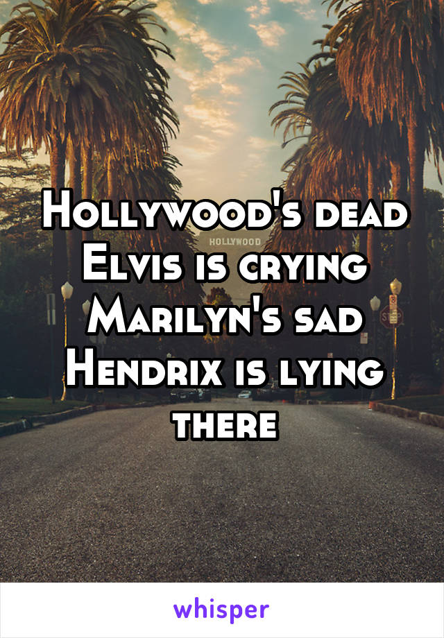 Hollywood's dead
Elvis is crying
Marilyn's sad
Hendrix is lying there