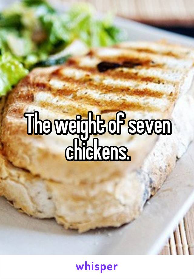 The weight of seven chickens.