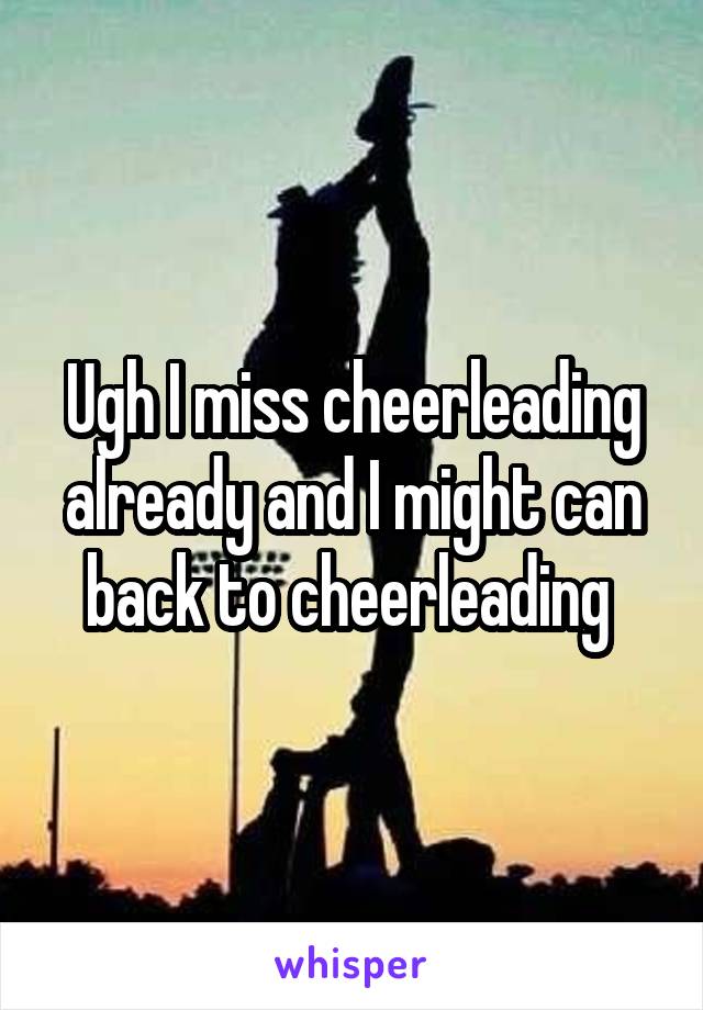 Ugh I miss cheerleading already and I might can back to cheerleading 