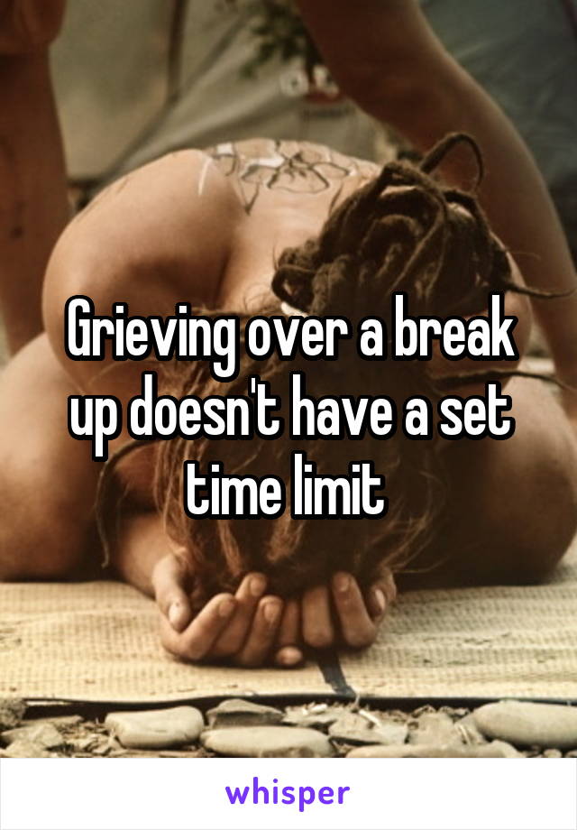 Grieving over a break up doesn't have a set time limit 