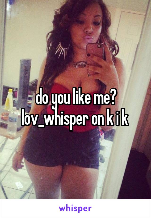 do you like me?
lov_whisper on k i k 