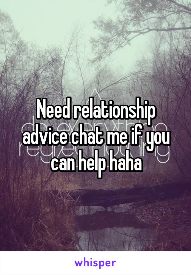 Need relationship advice chat me if you can help haha