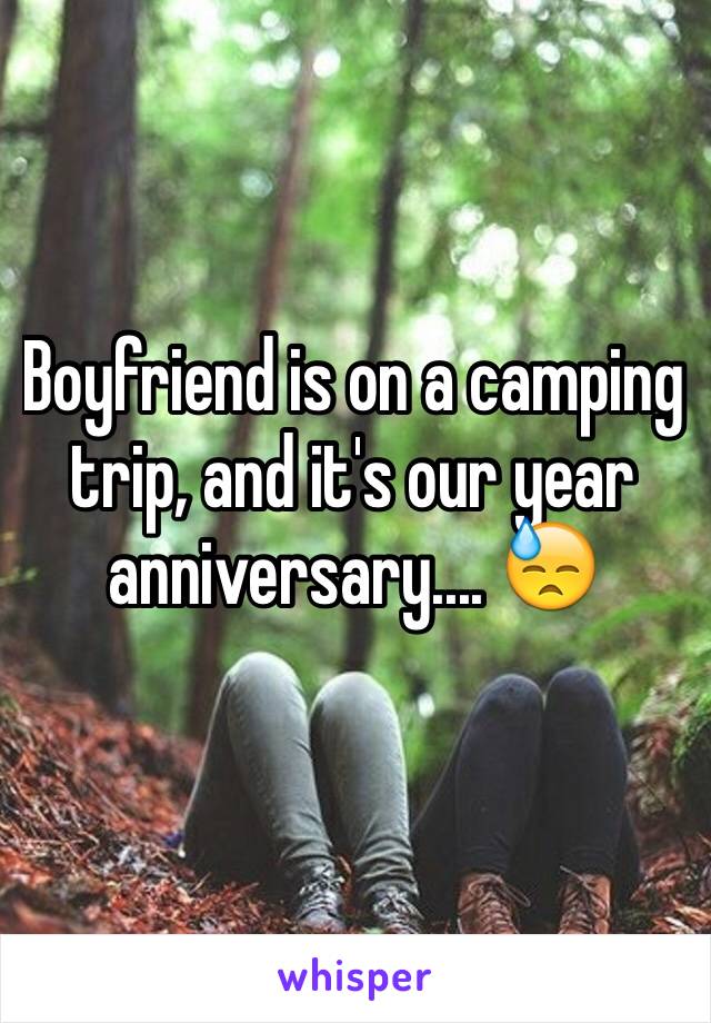 Boyfriend is on a camping trip, and it's our year anniversary.... 😓