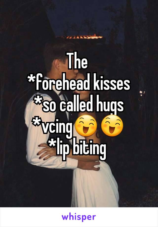 The 
*forehead kisses
*so called hugs
*vcing😄😄
*lip biting 
