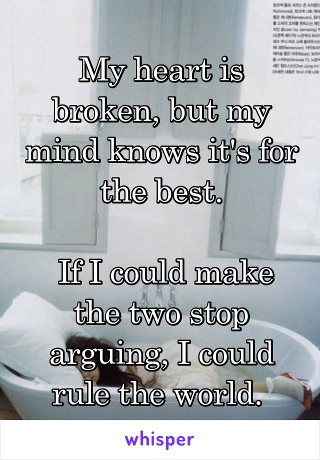 My heart is broken, but my mind knows it's for the best.

 If I could make the two stop arguing, I could rule the world. 