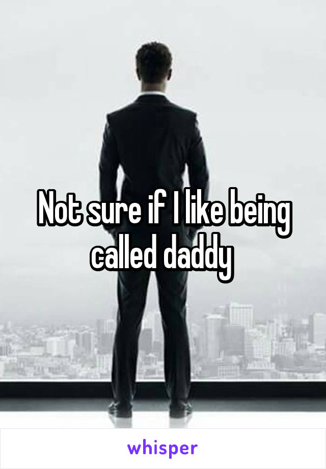 Not sure if I like being called daddy 