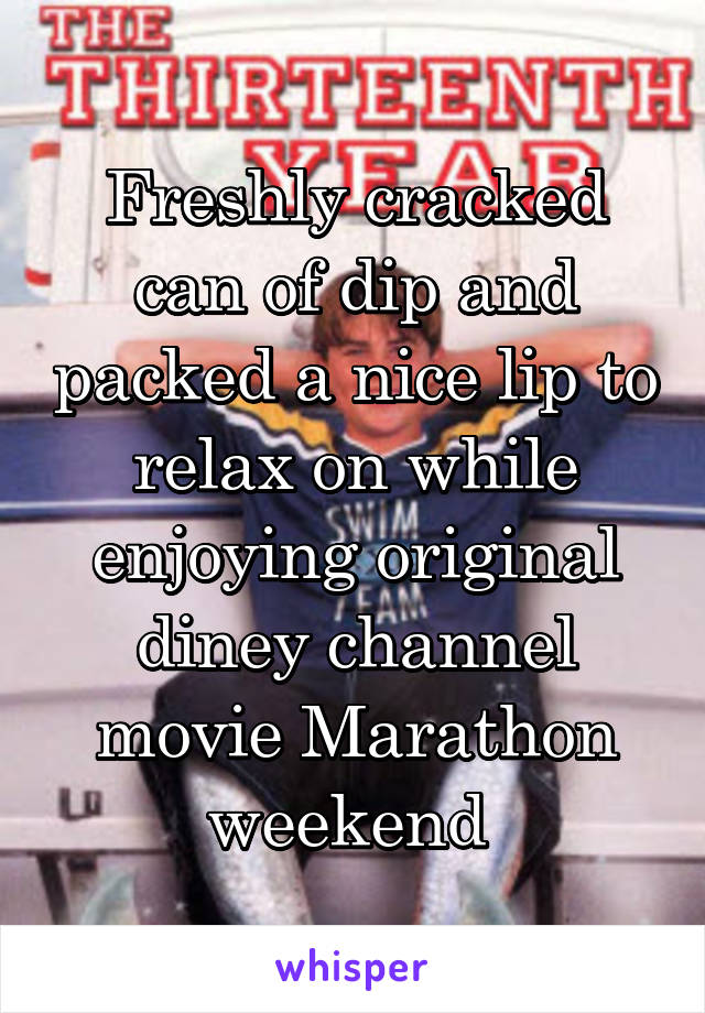 Freshly cracked can of dip and packed a nice lip to relax on while enjoying original diney channel movie Marathon weekend 