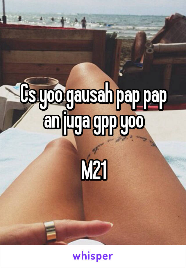 Cs yoo gausah pap pap an juga gpp yoo

M21