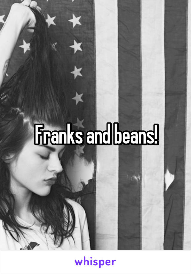 Franks and beans!