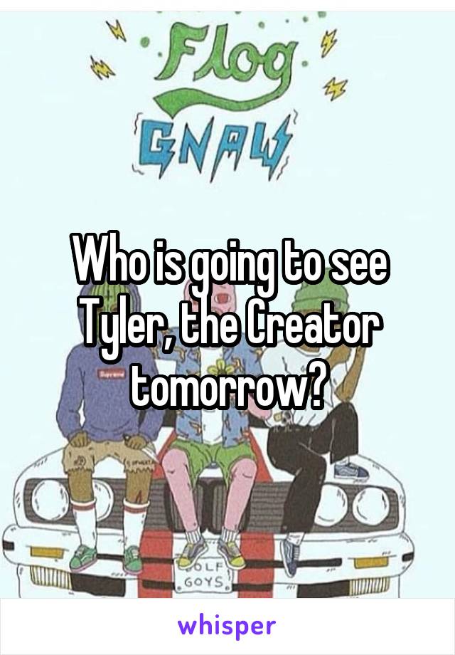 Who is going to see Tyler, the Creator tomorrow?