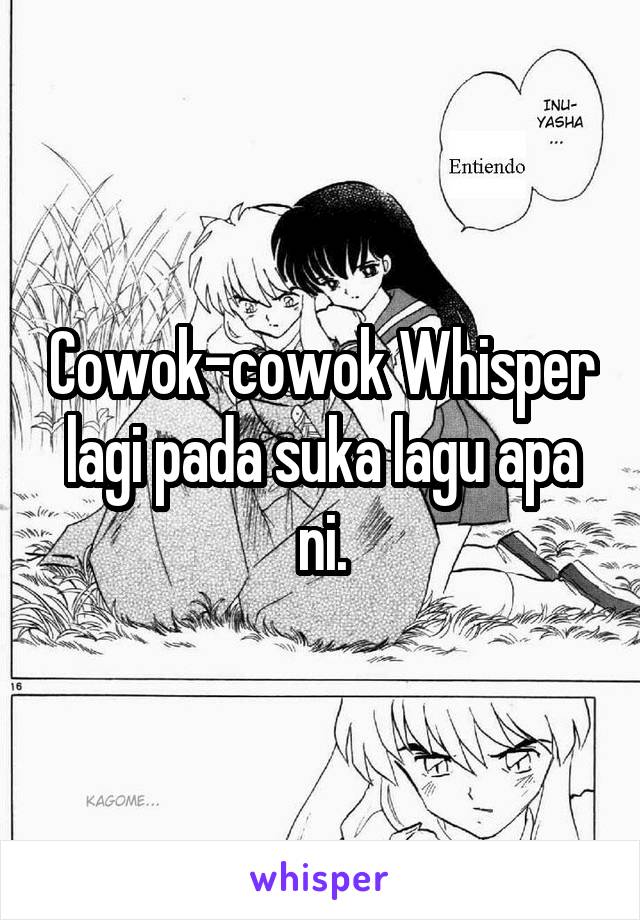 Cowok-cowok Whisper lagi pada suka lagu apa ni.