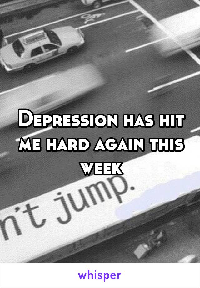 Depression has hit me hard again this week