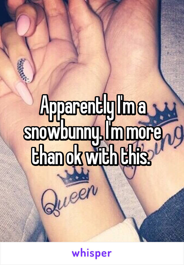 Apparently I'm a snowbunny. I'm more than ok with this. 