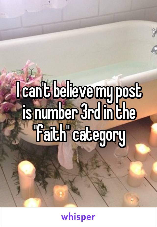 I can't believe my post is number 3rd in the "faith" category