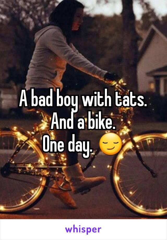 A bad boy with tats.
And a bike.
One day. 😏