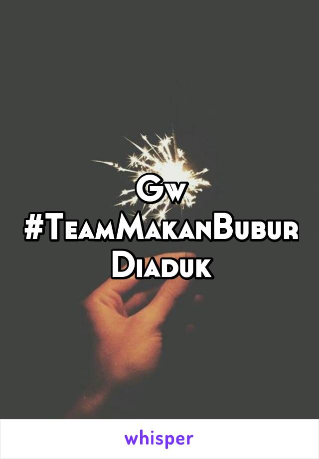 Gw
#TeamMakanBuburDiaduk