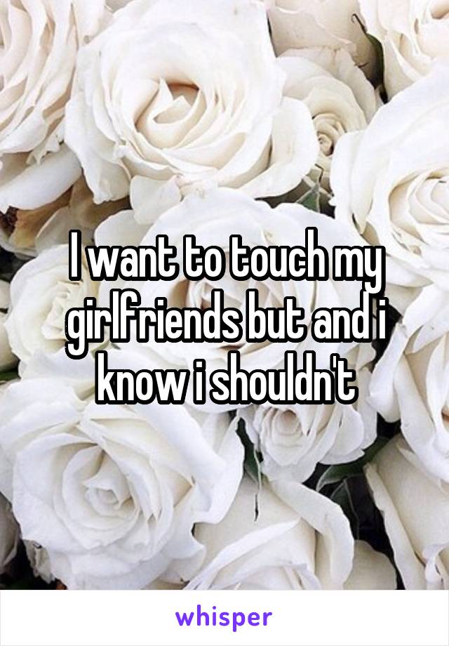 I want to touch my girlfriends but and i know i shouldn't