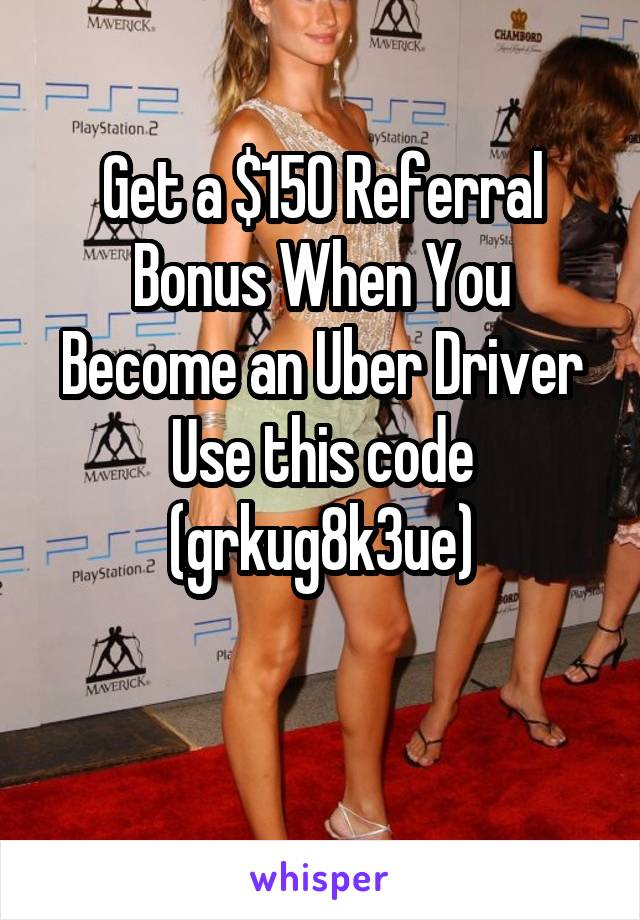 Get a $150 Referral Bonus When You Become an Uber Driver
Use this code (grkug8k3ue)

