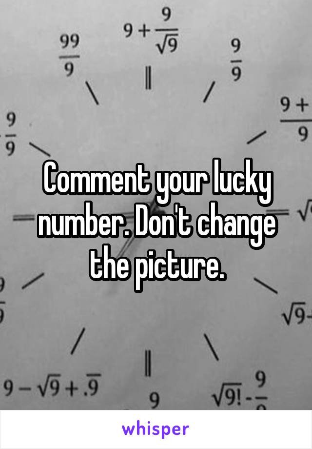 Comment your lucky number. Don't change the picture.