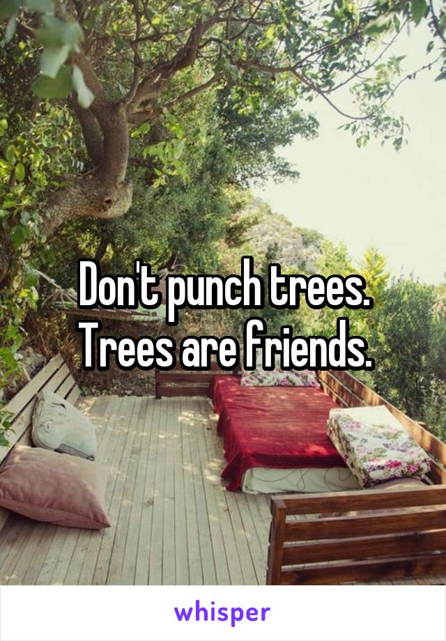 Don't punch trees. Trees are friends.