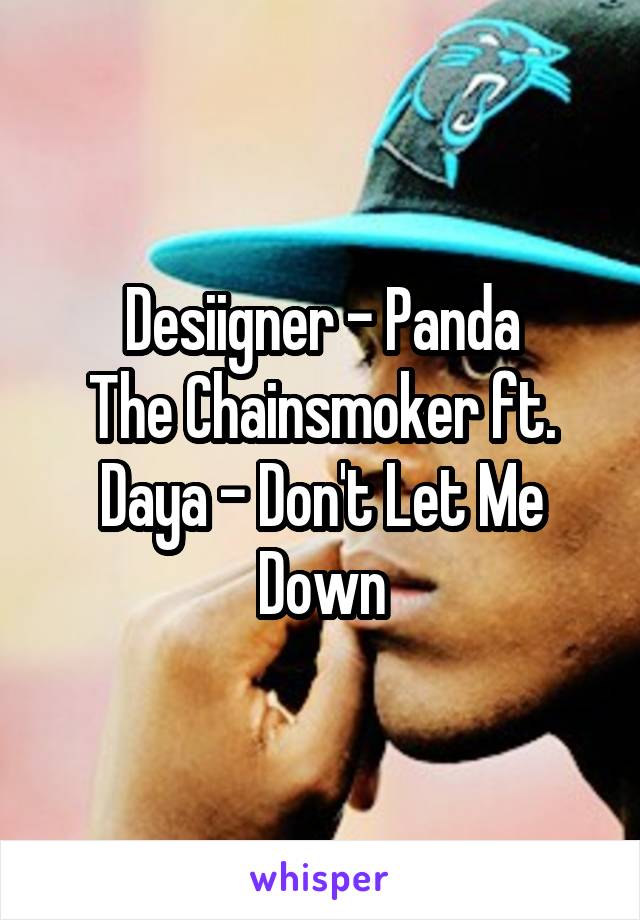 Desiigner - Panda
The Chainsmoker ft. Daya - Don't Let Me Down