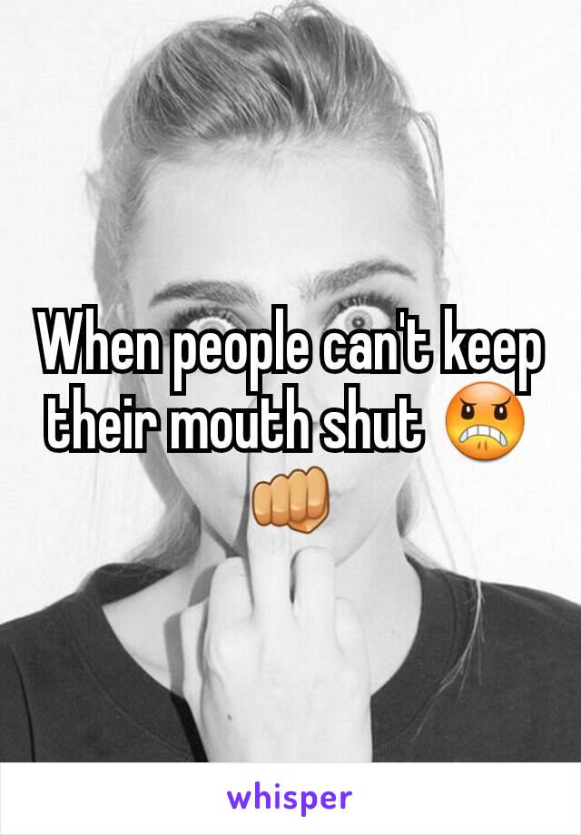 When people can't keep their mouth shut 😠👊