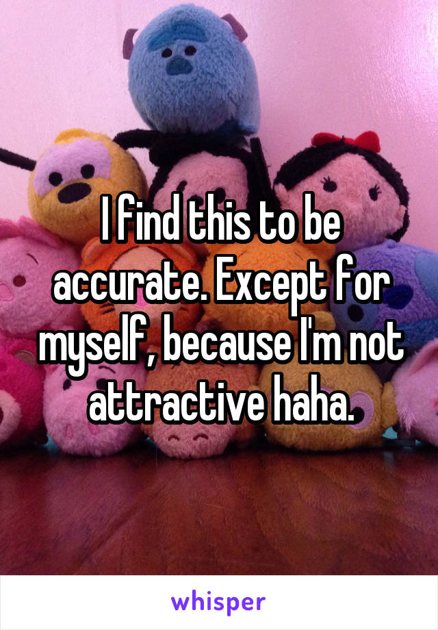 I find this to be accurate. Except for myself, because I'm not attractive haha.