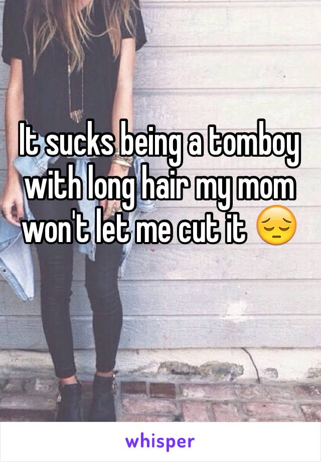 It sucks being a tomboy with long hair my mom won't let me cut it 😔