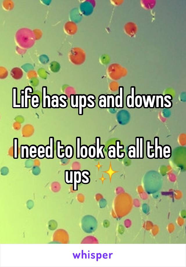 Life has ups and downs

I need to look at all the ups ✨