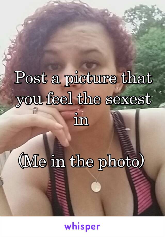 Post a picture that you feel the sexest in 

(Me in the photo) 