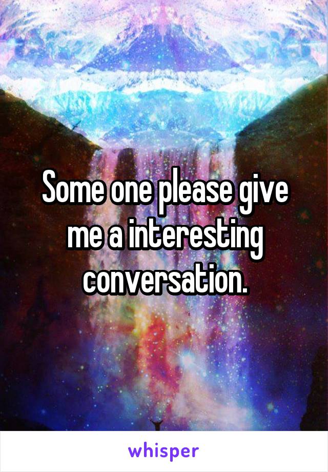 Some one please give me a interesting conversation.