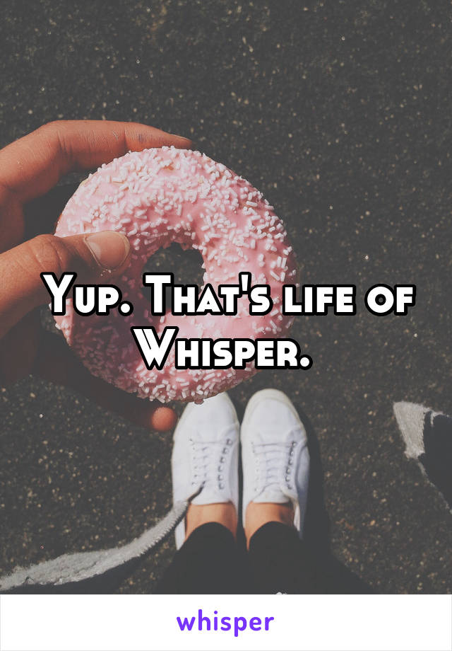 Yup. That's life of Whisper. 