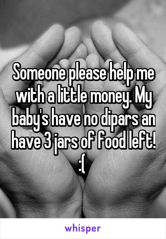 Someone please help me with a little money. My baby's have no dipars an have 3 jars of food left! :( 