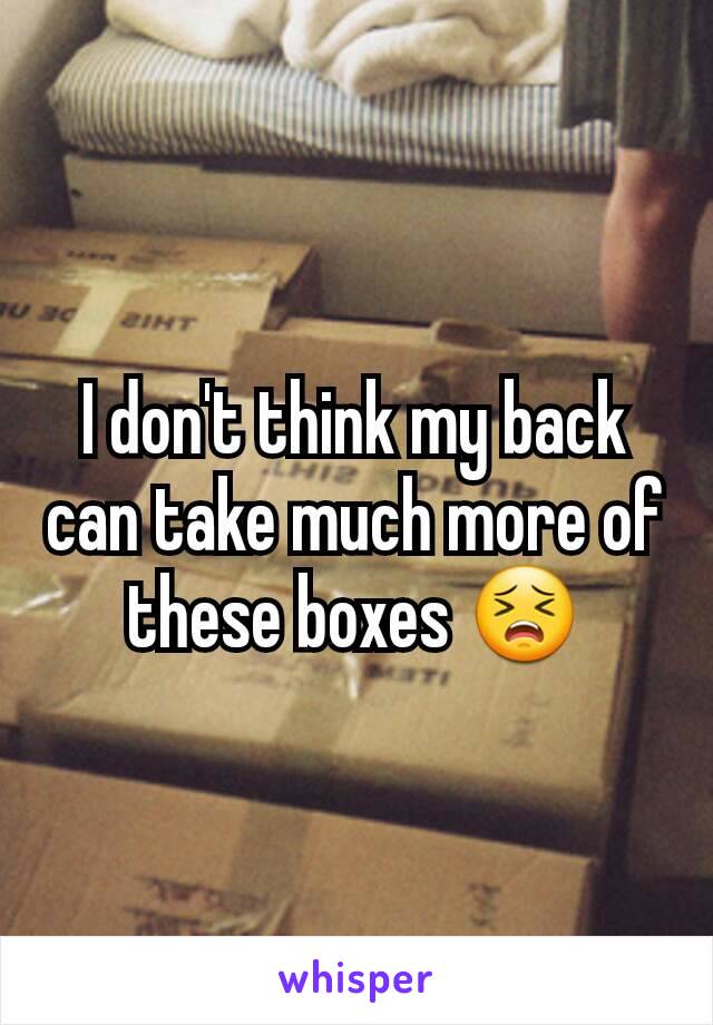 I don't think my back can take much more of these boxes 😣