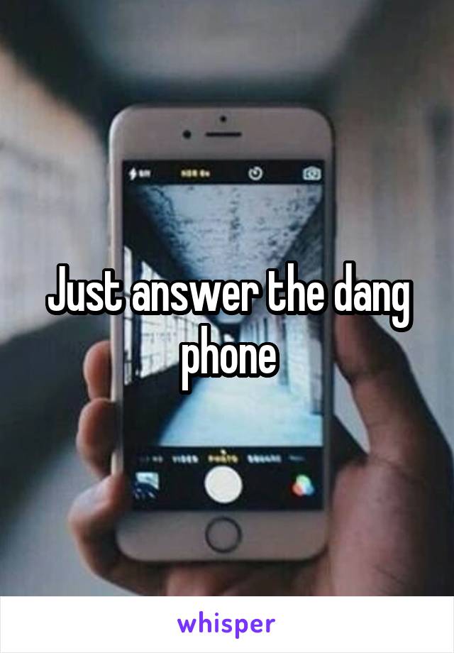 Just answer the dang phone